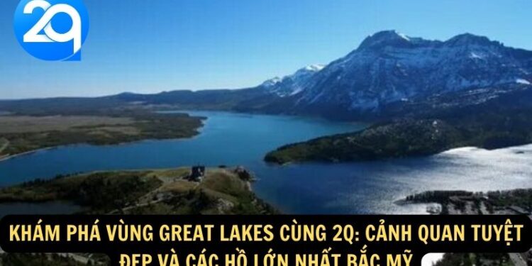 Khám Phá Vùng Great Lakes cùng 2q: Cảnh Quan Tuyệt Đẹp Và Các Hồ Lớn Nhất Bắc Mỹ 4 Vung Great Lakes