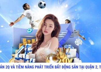 Dự án 2Q và Tiềm Năng Phát Triển Bất Động Sản Tại Quận 2, TP.HCM