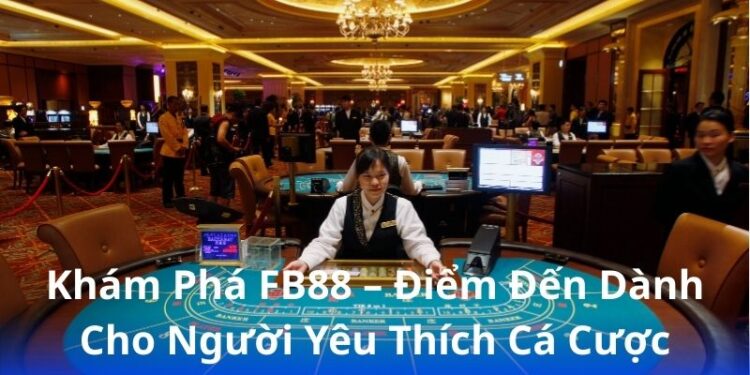 kham-pha-fb88-–-diem-den-danh-cho-nguoi-yeu-thich-ca-cuoc